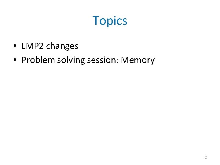 Topics • LMP 2 changes • Problem solving session: Memory 2 