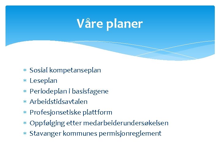 Våre planer Sosial kompetanseplan Leseplan Periodeplan i basisfagene Arbeidstidsavtalen Profesjonsetiske plattform Oppfølging etter medarbeiderundersøkelsen