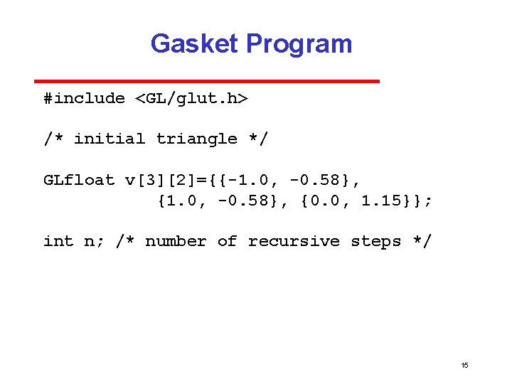 Gasket Program #include <GL/glut. h> /* initial triangle */ GLfloat v[3][2]={{-1. 0, -0. 58},