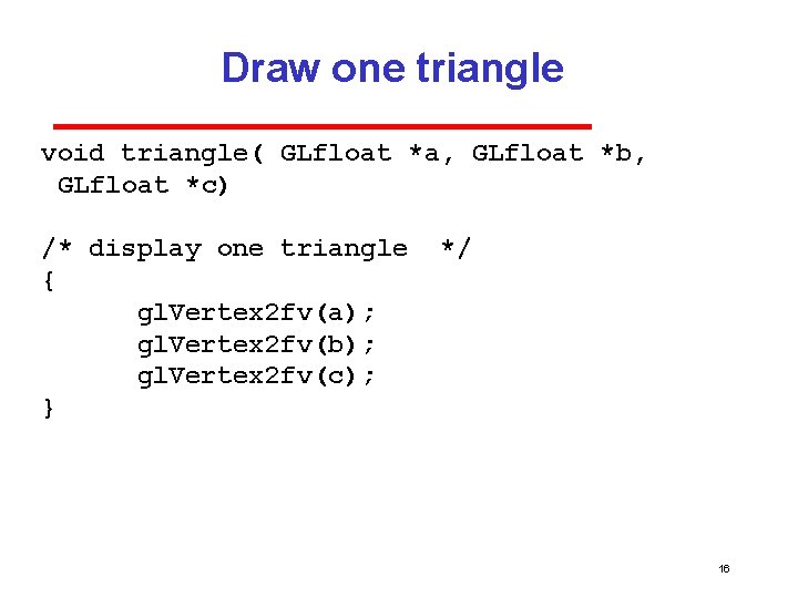 Draw one triangle void triangle( GLfloat *a, GLfloat *b, GLfloat *c) /* display one