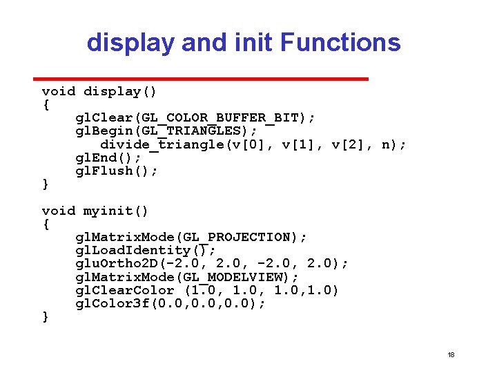 display and init Functions void display() { gl. Clear(GL_COLOR_BUFFER_BIT); gl. Begin(GL_TRIANGLES); divide_triangle(v[0], v[1], v[2],