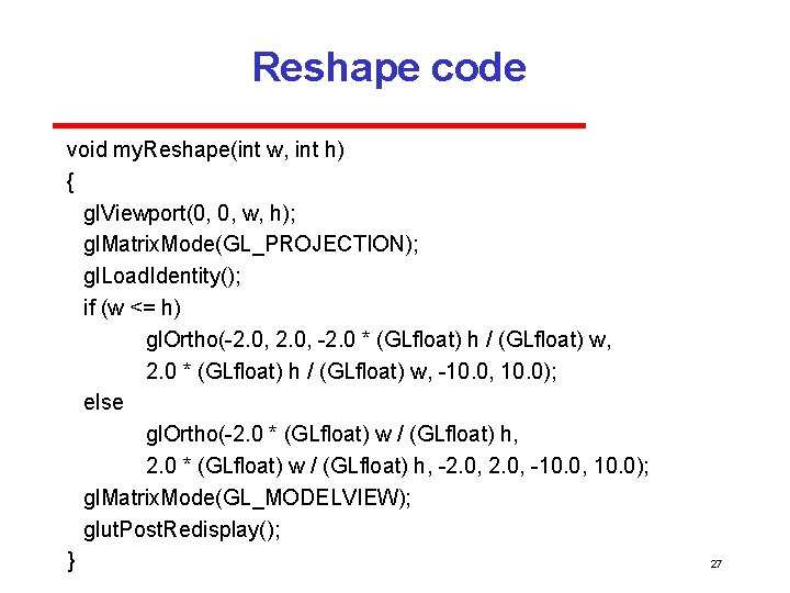 Reshape code void my. Reshape(int w, int h) { gl. Viewport(0, 0, w, h);