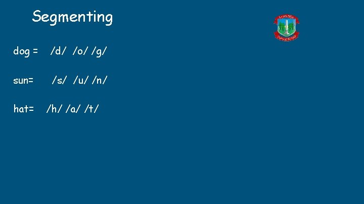 Segmenting dog = /d/ /o/ /g/ sun= /s/ /u/ /n/ hat= /h/ /a/ /t/ Segmenting dog = /d/ /o/ /g/ sun= /s/ /u/ /n/ hat= /h/ /a/ /t/