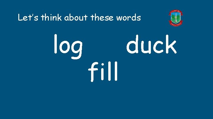 Let’s think about these words log fill duck Let’s think about these words log fill duck