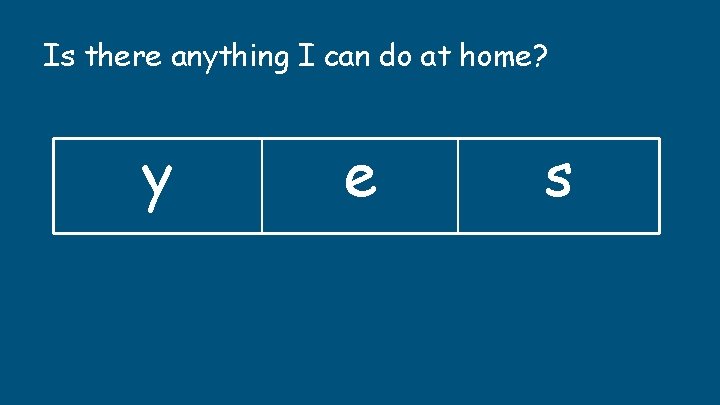 Is there anything I can do at home? y e s Is there anything I can do at home? y e s