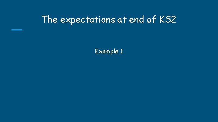 The expectations at end of KS 2 Example 1 The expectations at end of KS 2 Example 1