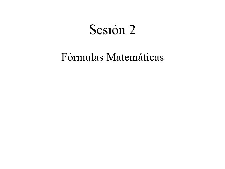 Sesión 2 Fórmulas Matemáticas Sesión 2 Fórmulas Matemáticas