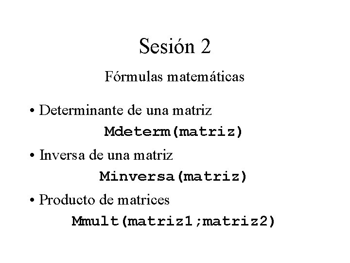 Sesión 2 Fórmulas matemáticas • Determinante de una matriz Mdeterm(matriz) • Inversa de una Sesión 2 Fórmulas matemáticas • Determinante de una matriz Mdeterm(matriz) • Inversa de una