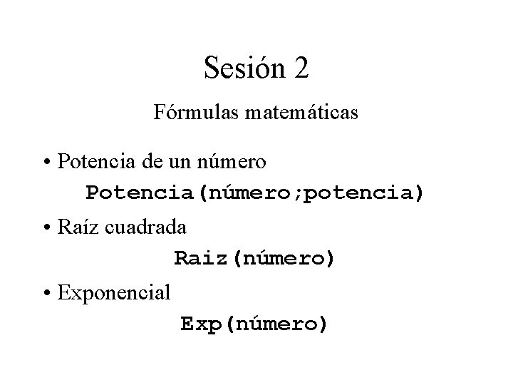 Sesión 2 Fórmulas matemáticas • Potencia de un número Potencia(número; potencia) • Raíz cuadrada Sesión 2 Fórmulas matemáticas • Potencia de un número Potencia(número; potencia) • Raíz cuadrada