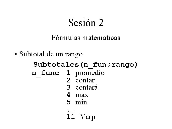 Sesión 2 Fórmulas matemáticas • Subtotal de un rango Subtotales(n_fun; rango) n_func 1 promedio Sesión 2 Fórmulas matemáticas • Subtotal de un rango Subtotales(n_fun; rango) n_func 1 promedio