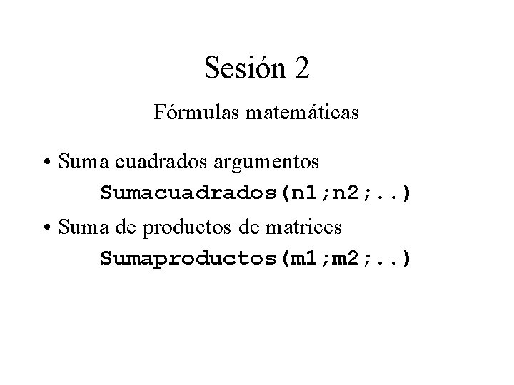 Sesión 2 Fórmulas matemáticas • Suma cuadrados argumentos Sumacuadrados(n 1; n 2; . . Sesión 2 Fórmulas matemáticas • Suma cuadrados argumentos Sumacuadrados(n 1; n 2; . .