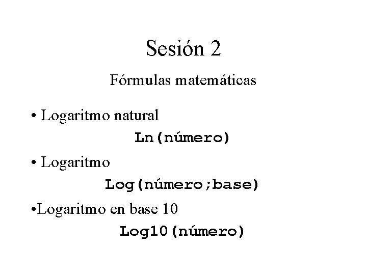 Sesión 2 Fórmulas matemáticas • Logaritmo natural Ln(número) • Logaritmo Log(número; base) • Logaritmo Sesión 2 Fórmulas matemáticas • Logaritmo natural Ln(número) • Logaritmo Log(número; base) • Logaritmo