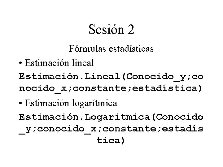 Sesión 2 Fórmulas estadísticas • Estimación lineal Estimación. Lineal(Conocido_y; co nocido_x; constante; estadística) • Sesión 2 Fórmulas estadísticas • Estimación lineal Estimación. Lineal(Conocido_y; co nocido_x; constante; estadística) •