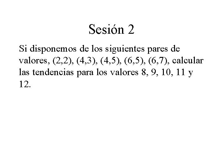 Sesión 2 Si disponemos de los siguientes pares de valores, (2, 2), (4, 3), Sesión 2 Si disponemos de los siguientes pares de valores, (2, 2), (4, 3),