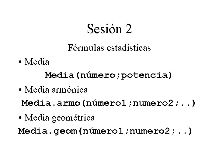 Sesión 2 Fórmulas estadísticas • Media(número; potencia) • Media armónica Media. armo(número 1; numero Sesión 2 Fórmulas estadísticas • Media(número; potencia) • Media armónica Media. armo(número 1; numero
