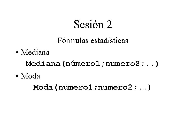 Sesión 2 Fórmulas estadísticas • Mediana(número 1; numero 2; . . ) • Moda(número Sesión 2 Fórmulas estadísticas • Mediana(número 1; numero 2; . . ) • Moda(número