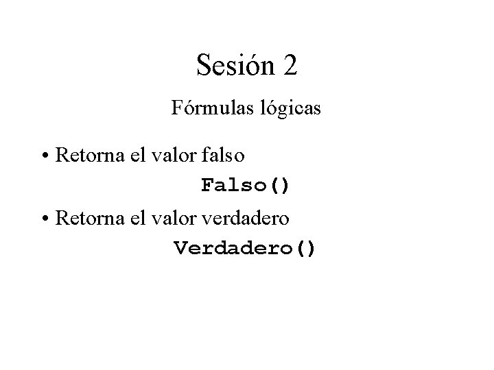 Sesión 2 Fórmulas lógicas • Retorna el valor falso Falso() • Retorna el valor Sesión 2 Fórmulas lógicas • Retorna el valor falso Falso() • Retorna el valor