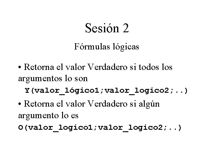 Sesión 2 Fórmulas lógicas • Retorna el valor Verdadero si todos los argumentos lo Sesión 2 Fórmulas lógicas • Retorna el valor Verdadero si todos los argumentos lo