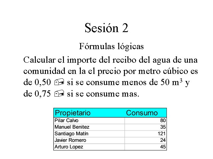 Sesión 2 Fórmulas lógicas Calcular el importe del recibo del agua de una comunidad Sesión 2 Fórmulas lógicas Calcular el importe del recibo del agua de una comunidad