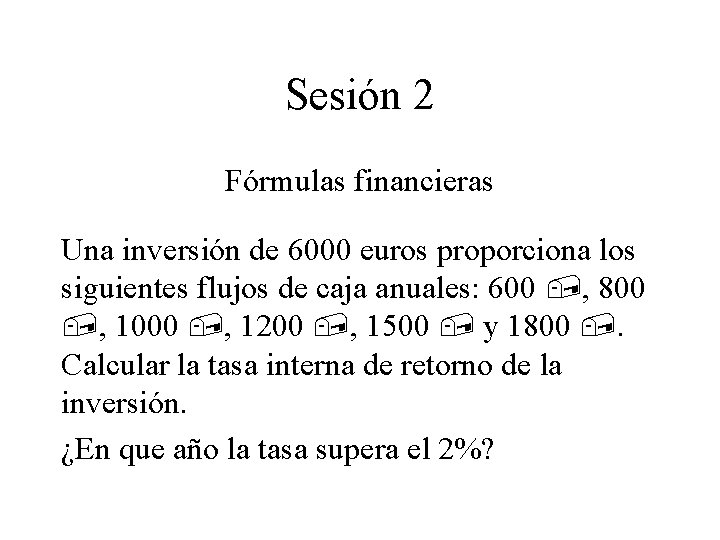Sesión 2 Fórmulas financieras Una inversión de 6000 euros proporciona los siguientes flujos de Sesión 2 Fórmulas financieras Una inversión de 6000 euros proporciona los siguientes flujos de