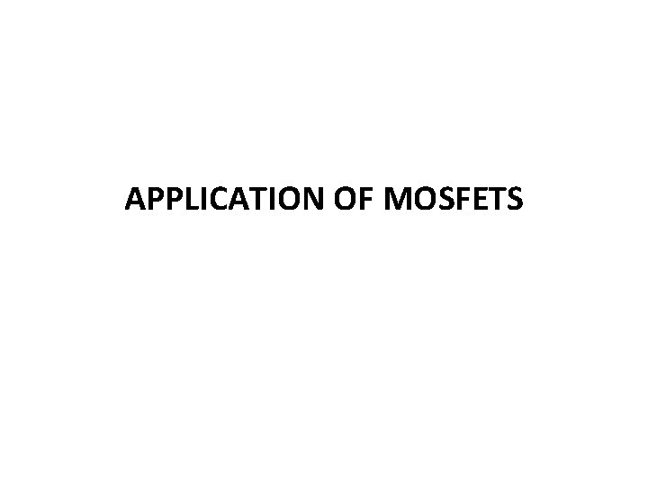 APPLICATION OF MOSFETS 