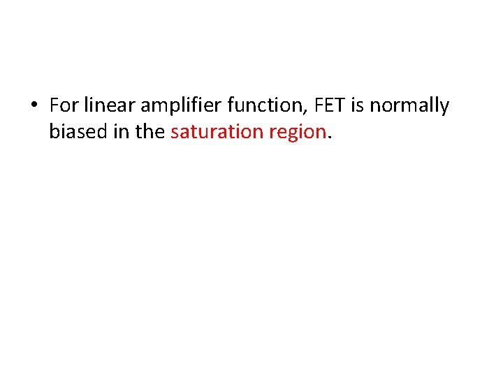  • For linear amplifier function, FET is normally biased in the saturation region.