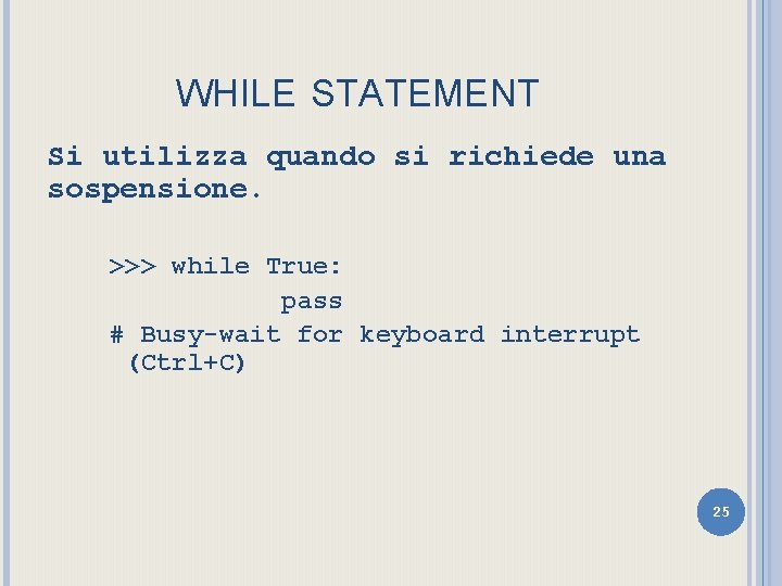 WHILE STATEMENT Si utilizza quando si richiede una sospensione. >>> while True: pass #