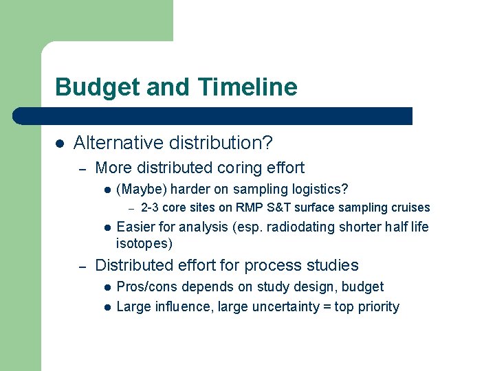 Budget and Timeline l Alternative distribution? – More distributed coring effort l (Maybe) harder