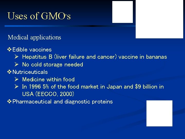 Uses of GMO’s Medical applications v. Edible vaccines Ø Hepatitus B (liver failure and