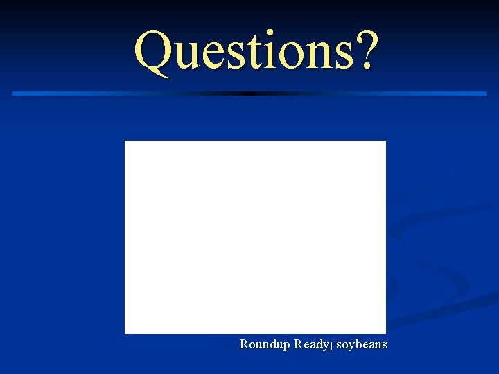 Questions? Roundup Ready. J soybeans 