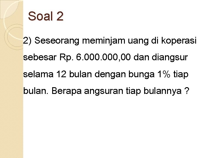 Soal 2 2) Seseorang meminjam uang di koperasi sebesar Rp. 6. 000, 00 dan Soal 2 2) Seseorang meminjam uang di koperasi sebesar Rp. 6. 000, 00 dan