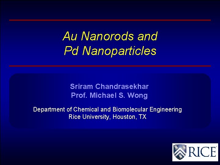 Au Nanorods and Pd Nanoparticles Sriram Chandrasekhar Prof. Michael S. Wong Department of Chemical
