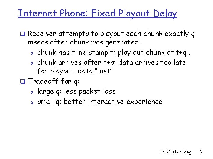 Internet Phone: Fixed Playout Delay q Receiver attempts to playout each chunk exactly q