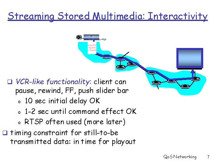 Streaming Stored Multimedia: Interactivity q VCR-like functionality: client can pause, rewind, FF, push slider