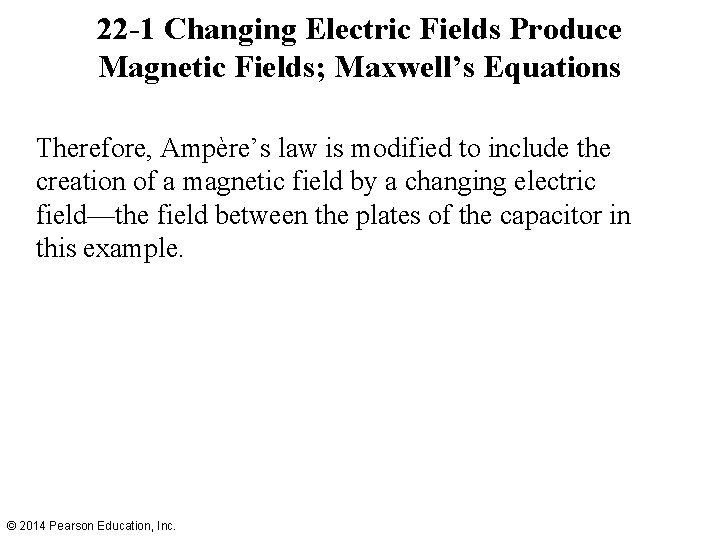 22 -1 Changing Electric Fields Produce Magnetic Fields; Maxwell’s Equations Therefore, Ampère’s law is