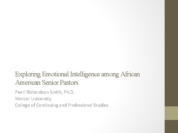 Exploring Emotional Intelligence among African American Senior Pastors Pearl Richardson Smith, Ph. D. Mercer Exploring Emotional Intelligence among African American Senior Pastors Pearl Richardson Smith, Ph. D. Mercer