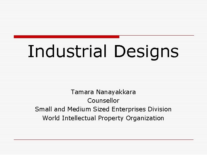 Industrial Designs Tamara Nanayakkara Counsellor Small and Medium Sized Enterprises Division World Intellectual Property Industrial Designs Tamara Nanayakkara Counsellor Small and Medium Sized Enterprises Division World Intellectual Property