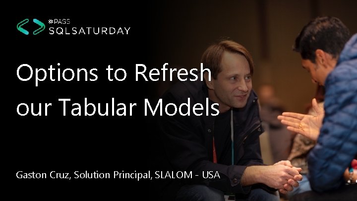 Options to Refresh our Tabular Models Gaston Cruz, Solution Principal, SLALOM - USA 