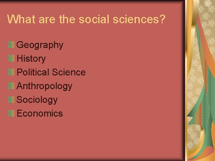 What are the social sciences? Geography History Political Science Anthropology Sociology Economics What are the social sciences? Geography History Political Science Anthropology Sociology Economics