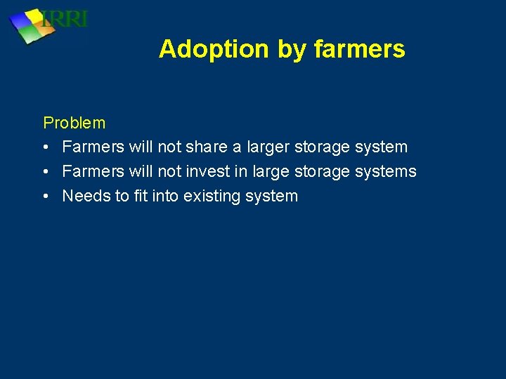 Adoption by farmers Problem • Farmers will not share a larger storage system •