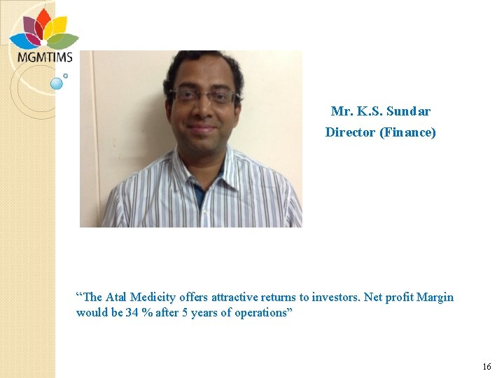Mr. K. S. Sundar Director (Finance) “The Atal Medicity offers attractive returns to investors.