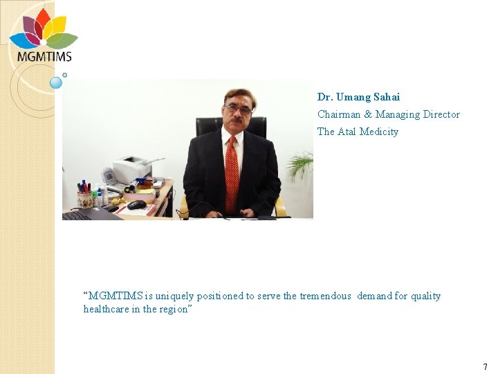 Dr. Umang Sahai Chairman & Managing Director The Atal Medicity “MGMTIMS is uniquely positioned