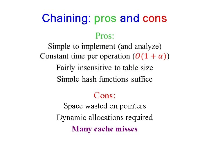 Chaining: pros and cons Cons: Space wasted on pointers Dynamic allocations required Many cache