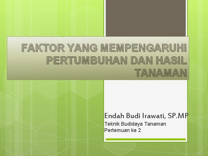 FAKTOR YANG MEMPENGARUHI PERTUMBUHAN DAN HASIL TANAMAN Endah Budi Irawati, SP. MP Teknik Budidaya