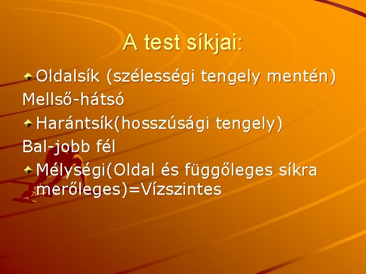 A test síkjai: Oldalsík (szélességi tengely mentén) Mellső-hátsó Harántsík(hosszúsági tengely) Bal-jobb fél Mélységi(Oldal és