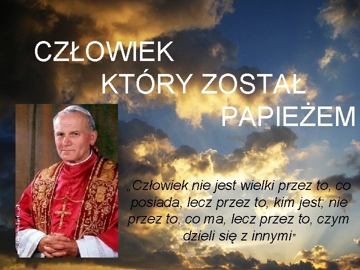CZŁOWIEK KTÓRY ZOSTAŁ PAPIEŻEM „Człowiek nie jest wielki przez to, co posiada, lecz przez