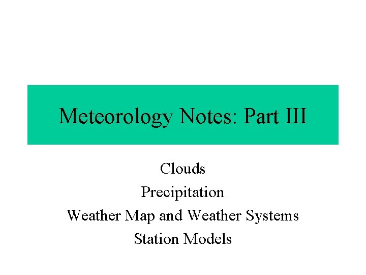 Meteorology Notes: Part III Clouds Precipitation Weather Map and Weather Systems Station Models 