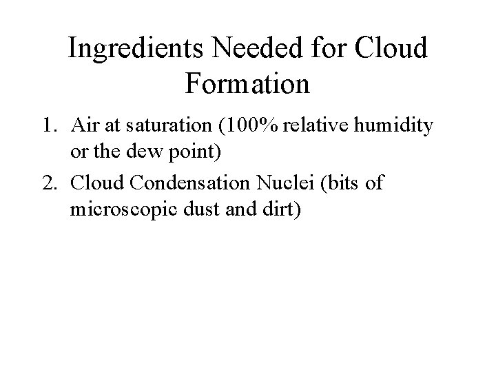 Ingredients Needed for Cloud Formation 1. Air at saturation (100% relative humidity or the