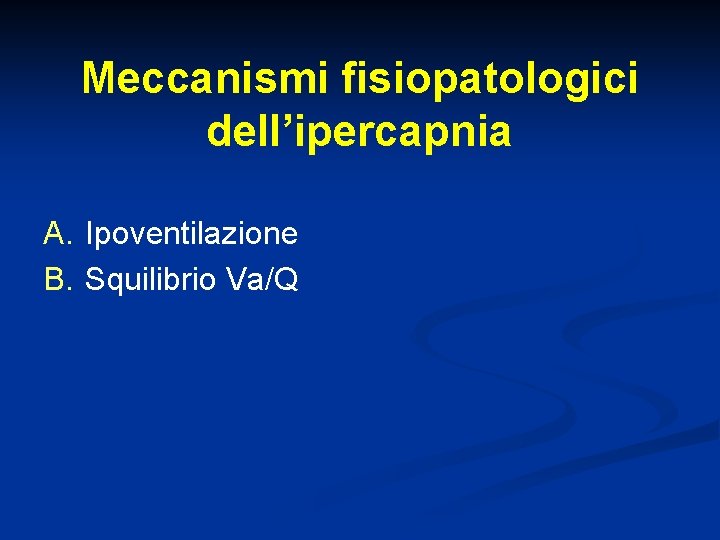 Meccanismi fisiopatologici dell’ipercapnia A. Ipoventilazione B. Squilibrio Va/Q 