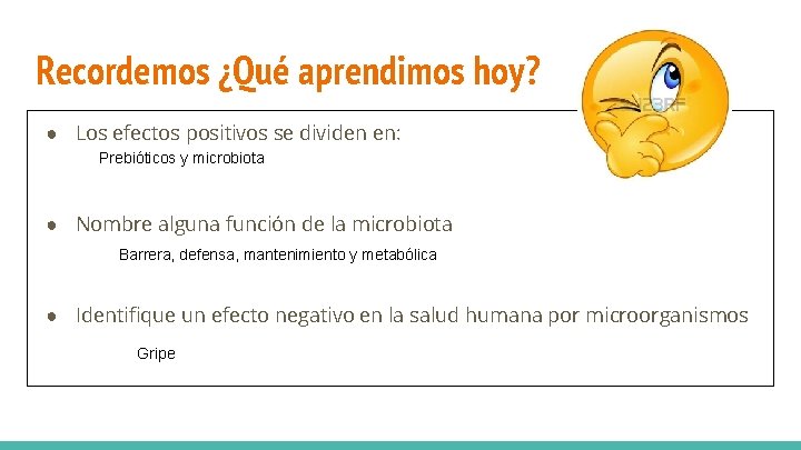 Recordemos ¿Qué aprendimos hoy? ● Los efectos positivos se dividen en: Prebióticos y microbiota Recordemos ¿Qué aprendimos hoy? ● Los efectos positivos se dividen en: Prebióticos y microbiota